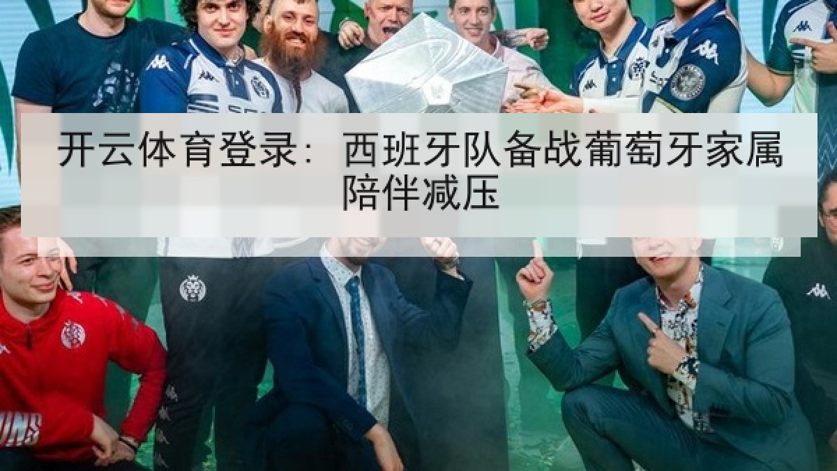 开云体育登录: 西班牙队备战葡萄牙家属陪伴减压