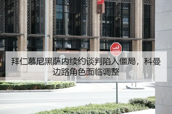 拜仁慕尼黑萨内续约谈判陷入僵局，科曼边路角色面临调整