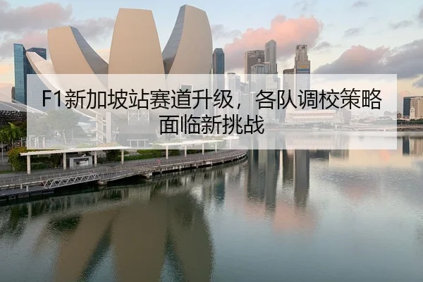 F1新加坡站赛道升级，各队调校策略面临新挑战