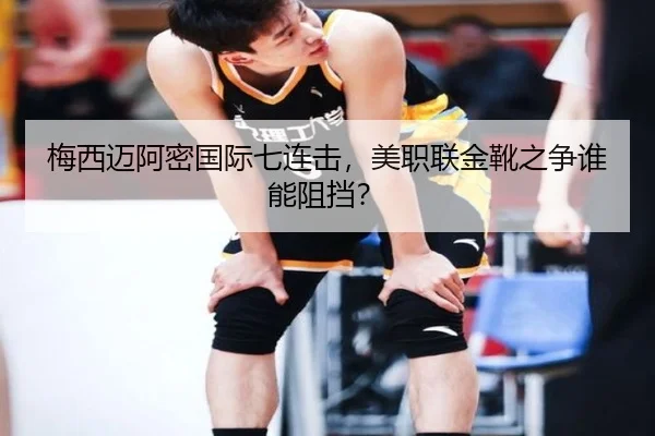 梅西迈阿密国际七连击，美职联金靴之争谁能阻挡？