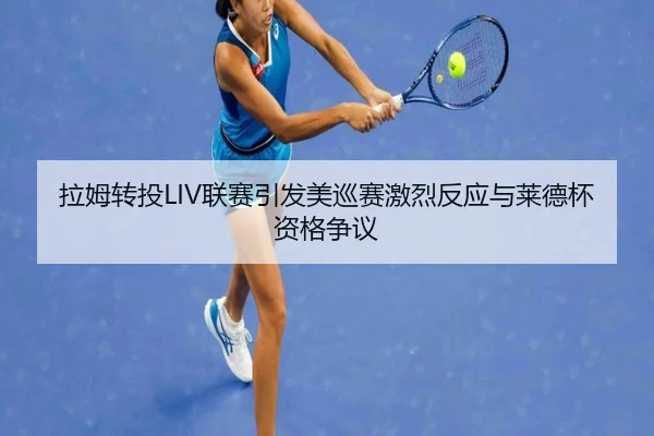 拉姆转投LIV联赛引发美巡赛激烈反应与莱德杯资格争议