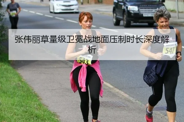 张伟丽草量级卫冕战地面压制时长深度解析
