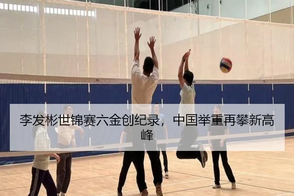 李发彬世锦赛六金创纪录，中国举重再攀新高峰