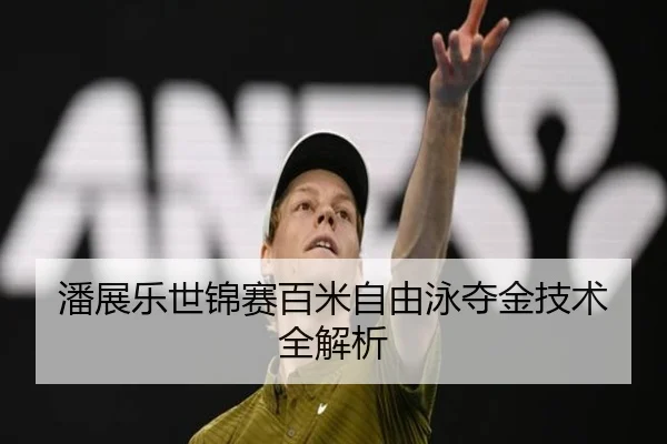 潘展乐世锦赛百米自由泳夺金技术全解析