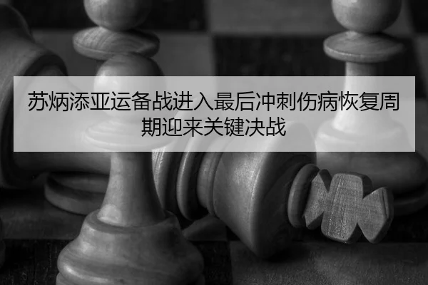 苏炳添亚运备战进入最后冲刺伤病恢复周期迎来关键决战