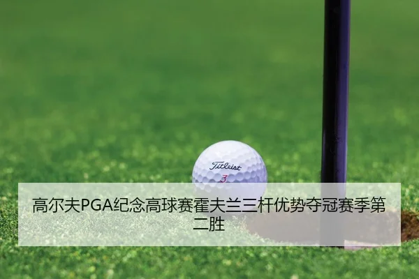 高尔夫PGA纪念高球赛霍夫兰三杆优势夺冠赛季第二胜