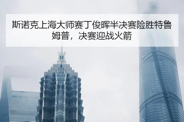si-nuo-ke-shang-hai-da-shi-sai-ding-jun-hui-ban-jue-sai-xian-sheng-te-lu-mu-pu-jue-sai-ying-zhan-huo-jian-3-257.jpg