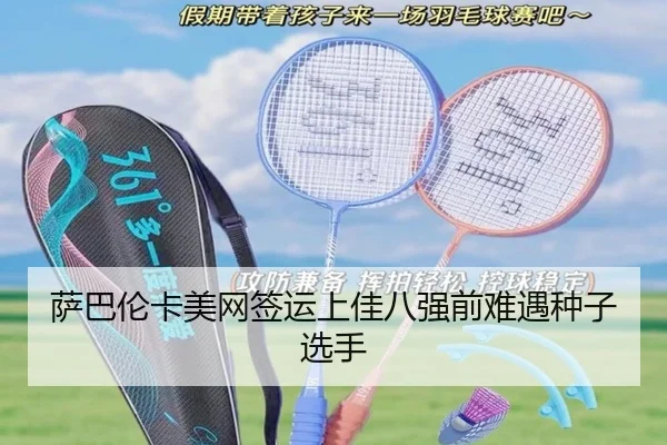 萨巴伦卡美网签运上佳八强前难遇种子选手