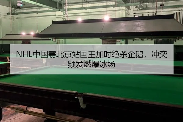 NHL中国赛北京站国王加时绝杀企鹅，冲突频发燃爆冰场