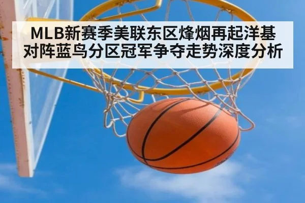 MLB新赛季美联东区烽烟再起洋基对阵蓝鸟分区冠军争夺走势深度分析